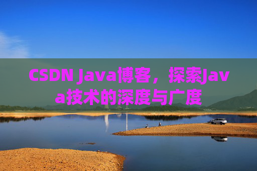 CSDN Java博客，探索Java技术的深度与广度